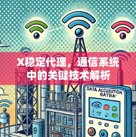 X稳定代理,通信系统中的关键技术解析 X稳定代理,通信系统中的关键技术解析