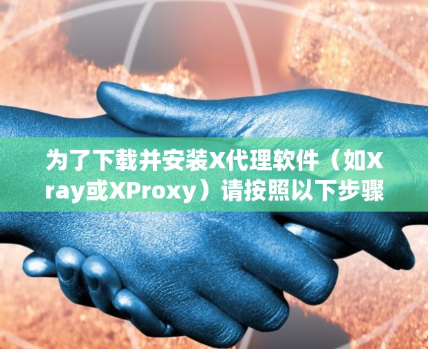 为了下载并安装X代理软件(如Xray或XProxy)请按照以下步骤操作 为了下载并安装X代理软件(如Xray或XProxy)请按照以下步骤操作