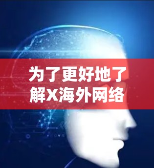 为了更好地了解X海外网络代理服务,以下是对其的详细分析和建议 为了更好地了解X海外网络代理服务,以下是对其的详细分析和建议