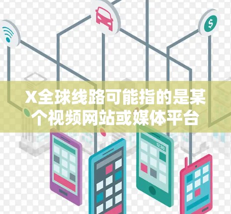 X全球线路可能指的是某个视频网站或媒体平台在全球范围内的内容分发网络。这可能是指该平台通过内容分发网络(CDN)国际合作伙伴以及本地化策略,来将内容分发到全球各地,提高用户体验和内容可用性 X全球线路可能指的是某个视频网站或媒体平台在全球范围内的内容分发网络。这可能是指该平台通过内容分发网络(CDN)国际合作伙伴以及本地化策略,来将内容分发到全球各地,提高用户体验和内容可用性