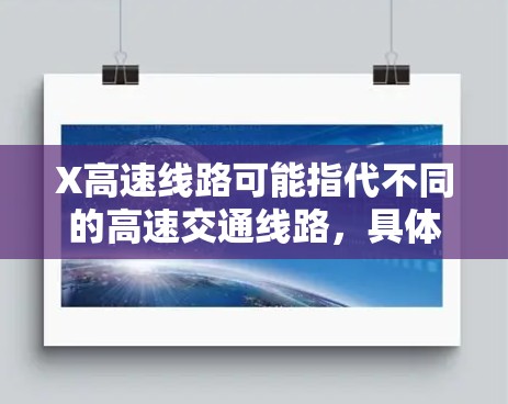 X高速线路可能指代不同的高速交通线路,具体含义取决于上下文。以下是一些可能的解释 X高速线路可能指代不同的高速交通线路,具体含义取决于上下文。以下是一些可能的解释