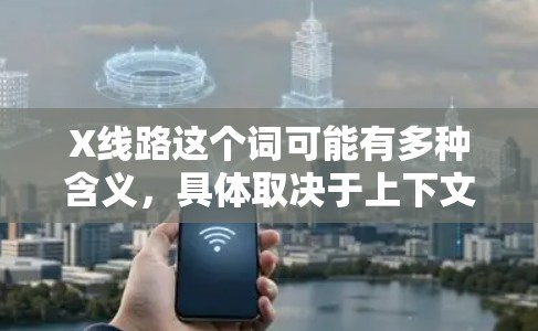 X线路这个词可能有多种含义，具体取决于上下文。以下是一些可能的解释和推荐