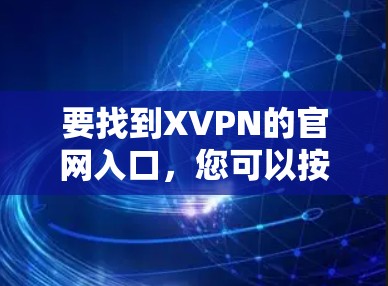 要找到XVPN的官网入口，您可以按照以下步骤操作