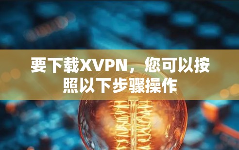要下载XVPN,您可以按照以下步骤操作 要下载XVPN,您可以按照以下步骤操作