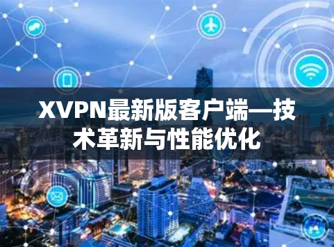 XVPN最新版客户端—技术革新与性能优化