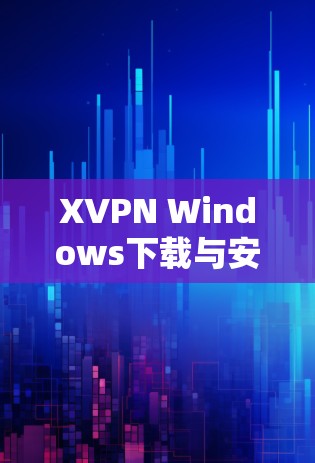 XVPN Windows下载与安装指南