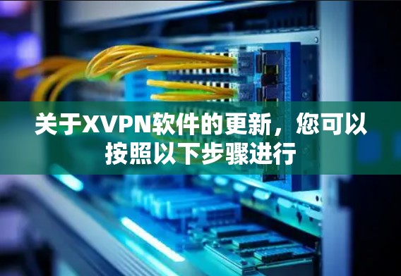 关于XVPN软件的更新，您可以按照以下步骤进行