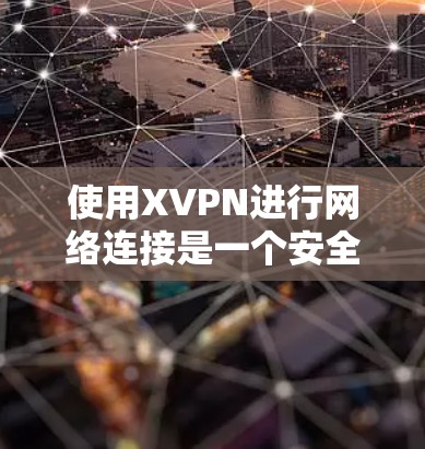 使用XVPN进行网络连接是一个安全且灵活的方法，下面是详细的步骤指南