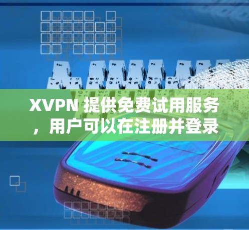 XVPN 提供免费试用服务,用户可以在注册并登录后获得有限的免费访问权限。以下是一些可能的信息和建议 XVPN 提供免费试用服务,用户可以在注册并登录后获得有限的免费访问权限。以下是一些可能的信息和建议