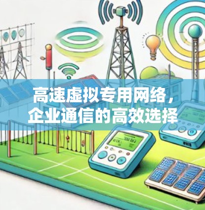 高速虚拟专用网络，企业通信的高效选择