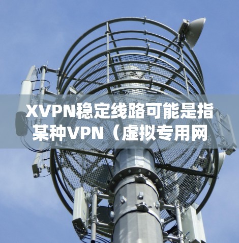 XVPN稳定线路可能是指某种VPN(虚拟专用网络)服务的名称,但XVPN并不是一个常见的、广泛使用的VPN服务品牌或产品。VPN服务通常用于保护隐私、匿名化网络流量或绕过地区限制 XVPN稳定线路可能是指某种VPN(虚拟专用网络)服务的名称,但XVPN并不是一个常见的、广泛使用的VPN服务品牌或产品。VPN服务通常用于保护隐私、匿名化网络流量或绕过地区限制