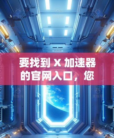 要找到 X 加速器的官网入口,您可以按照以下步骤操作 要找到 X 加速器的官网入口,您可以按照以下步骤操作