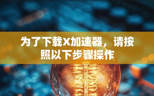 为了下载X加速器,请按照以下步骤操作 为了下载X加速器,请按照以下步骤操作