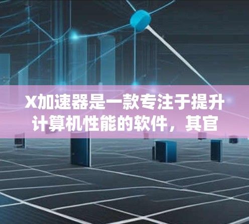 X加速器是一款专注于提升计算机性能的软件，其官方APP可以帮助用户更方便地管理和优化系统资源。如果你想下载X加速器的官方APP，请按照以下步骤操作