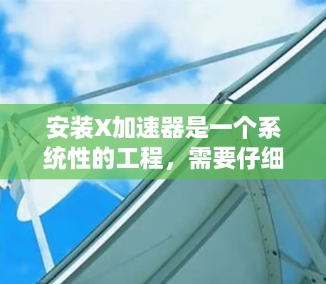 安装X加速器是一个系统性的工程，需要仔细规划和执行以下步骤