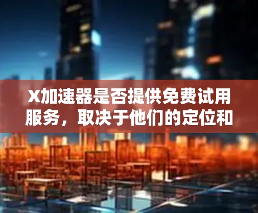 X加速器是否提供免费试用服务,取决于他们的定位和业务模式。以下是一些常见的可能性 X加速器是否提供免费试用服务,取决于他们的定位和业务模式。以下是一些常见的可能性