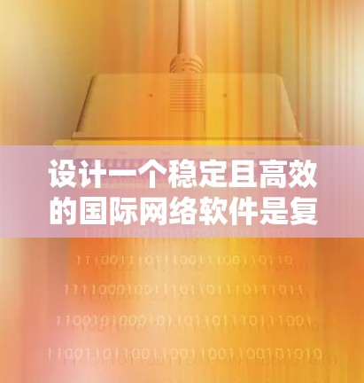 设计一个稳定且高效的国际网络软件是复杂的任务,需要综合考虑多个方面。以下是一个有条理的设计思路和实现步骤,帮助您实现目标 设计一个稳定且高效的国际网络软件是复杂的任务,需要综合考虑多个方面。以下是一个有条理的设计思路和实现步骤,帮助您实现目标
