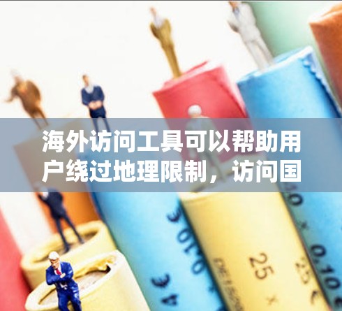 海外访问工具可以帮助用户绕过地理限制，访问国外网站或资源。在实际应用中，这些工具可能会涉及到法律、隐私和网络安全的问题，因此需要谨慎使用
