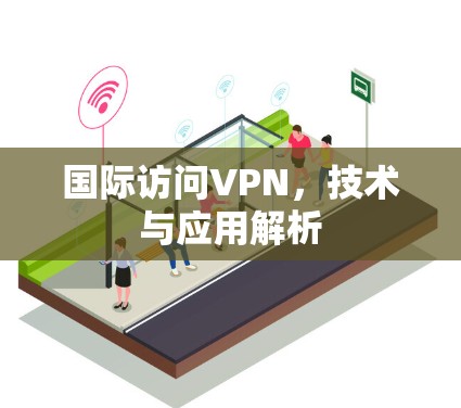 国际访问VPN，技术与应用解析