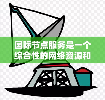 国际节点服务是一个综合性的网络资源和服务概念,旨在为企业和个人提供全球范围内的数据存储、计算、网络传输、安全防护和监控管理等多方面的支持。以下是对国际节点服务的详细分析和总结 国际节点服务是一个综合性的网络资源和服务概念,旨在为企业和个人提供全球范围内的数据存储、计算、网络传输、安全防护和监控管理等多方面的支持。以下是对国际节点服务的详细分析和总结