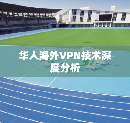 华人海外VPN技术深度分析 华人海外VPN技术深度分析