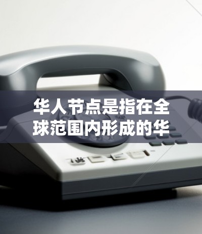 华人节点是指在全球范围内形成的华人社区,这些社区通常因为人口规模、经济影响、文化活动和政治参与等多方面因素而显得重要。以下是对华人节点的一些分析和总结 华人节点是指在全球范围内形成的华人社区,这些社区通常因为人口规模、经济影响、文化活动和政治参与等多方面因素而显得重要。以下是对华人节点的一些分析和总结