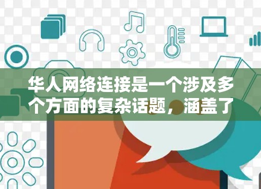 华人网络连接是一个涉及多个方面的复杂话题,涵盖了从国内到国际的互联网基础设施、服务提供以及使用情况等多个层面。以下是对这一主题的详细阐述 华人网络连接是一个涉及多个方面的复杂话题,涵盖了从国内到国际的互联网基础设施、服务提供以及使用情况等多个层面。以下是对这一主题的详细阐述