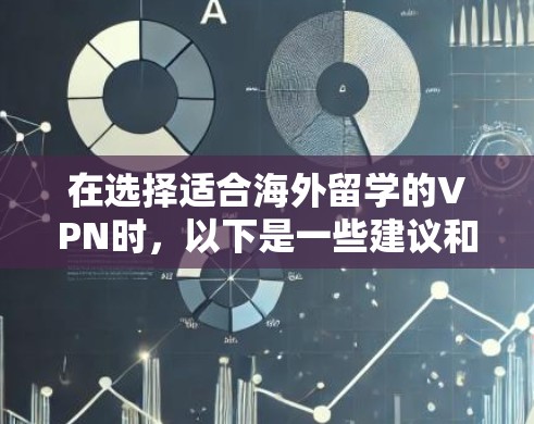 在选择适合海外留学的VPN时,以下是一些建议和步骤,帮助您做出明智的决定 在选择适合海外留学的VPN时,以下是一些建议和步骤,帮助您做出明智的决定