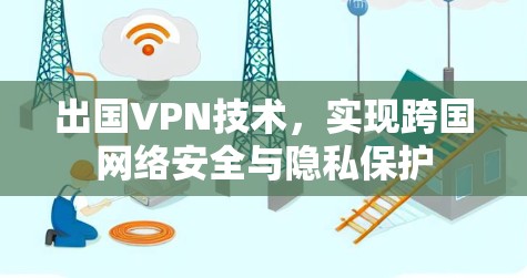 出国VPN技术，实现跨国网络安全与隐私保护