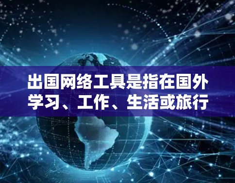 出国网络工具是指在国外学习、工作、生活或旅行时，可能需要使用的一些网络服务、应用程序或工具。这些工具可以帮助你更好地连接到网上资源、进行跨国沟通或解决实际问题。以下是一些常用的网络工具和服务