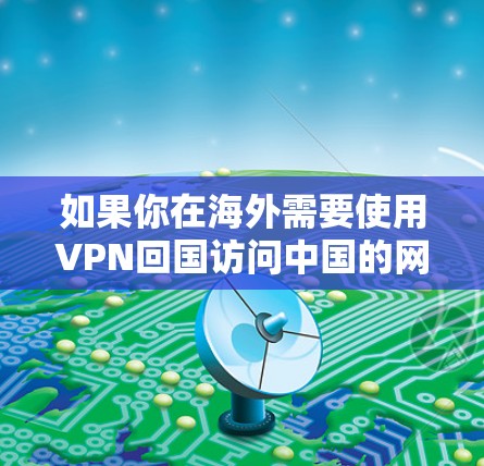 如果你在海外需要使用VPN回国访问中国的网站或服务，可以选择一些支持中国服务器的VPN服务。以下是一些常见的VPN服务提供商，其中一些可能支持中国的IP访问