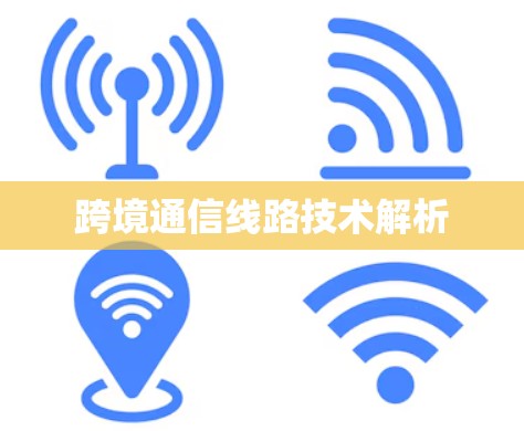 跨境通信线路技术解析 跨境通信线路技术解析