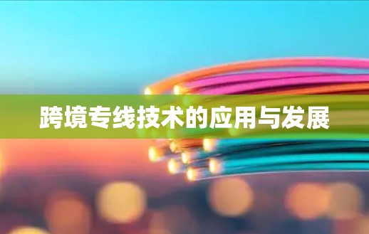 跨境专线技术的应用与发展 跨境专线技术的应用与发展