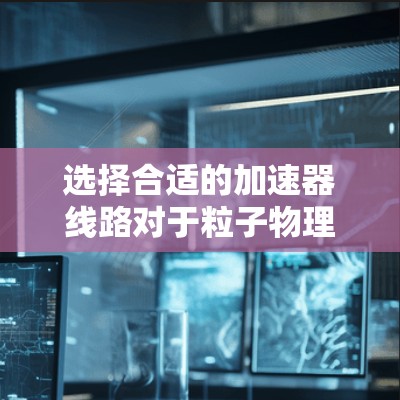 选择合适的加速器线路对于粒子物理实验至关重要。以下是基于实验需求、预算、维护复杂度和现有设施的分析,得出的结论 选择合适的加速器线路对于粒子物理实验至关重要。以下是基于实验需求、预算、维护复杂度和现有设施的分析,得出的结论