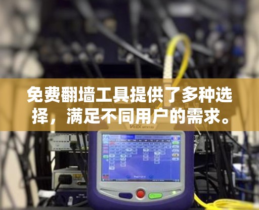 免费翻墙工具提供了多种选择，满足不同用户的需求。以下是对这些工具的分类和推荐，帮助您做出明智的选择