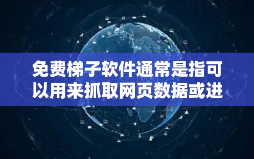 免费梯子软件通常是指可以用来抓取网页数据或进行自动化操作的工具。以下是一些常见的免费梯子软件和工具
