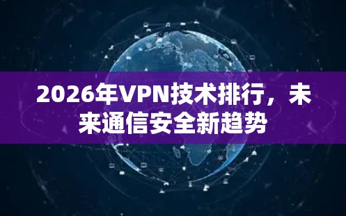 2026年VPN技术排行，未来通信安全新趋势