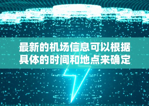 最新的机场信息可以根据具体的时间和地点来确定。以下是一些近期的机场相关信息