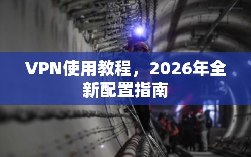 VPN使用教程，2026年全新配置指南