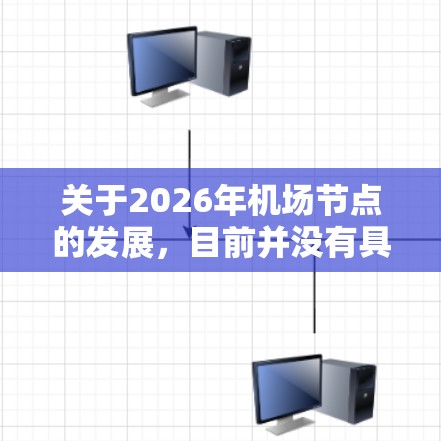 关于2026年机场节点的发展，目前并没有具体的数据或预测，但可以推测随着全球交通的增长和技术的进步，未来机场的节点可能会更加智能化、环保化和高效化。以下是一些可能的方向和趋势