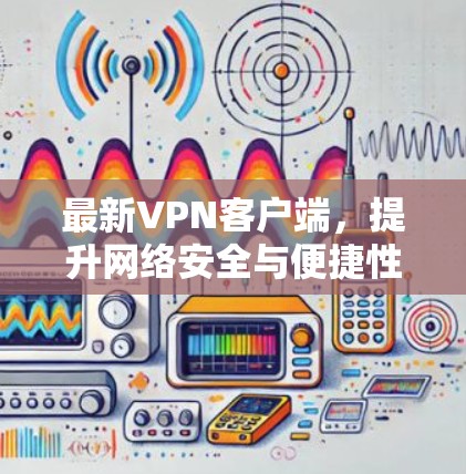 最新VPN客户端，提升网络安全与便捷性