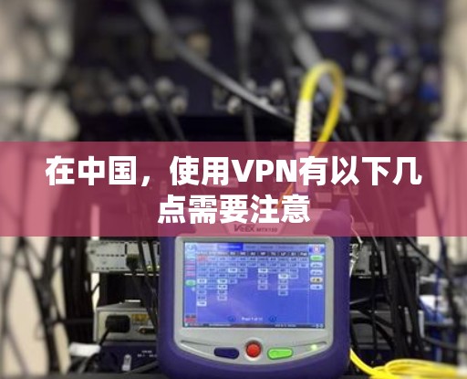 在中国，使用VPN有以下几点需要注意