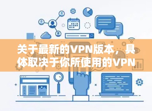 关于最新的VPN版本，具体取决于你所使用的VPN协议和服务提供商。以下是一些常见的VPN协议和相关信息