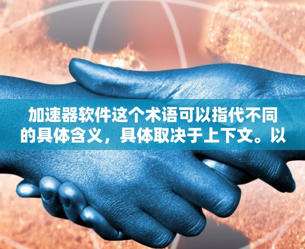 加速器软件这个术语可以指代不同的具体含义，具体取决于上下文。以下是一些可能的解释和最新的相关信息