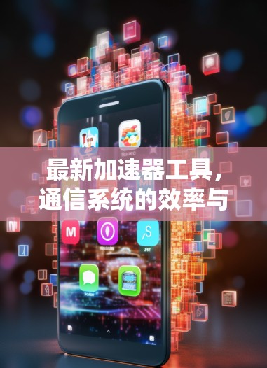 最新加速器工具，通信系统的效率与性能新突破