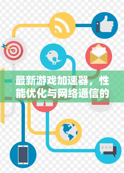 最新游戏加速器，性能优化与网络通信的双重驱动