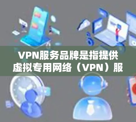 VPN服务品牌是指提供虚拟专用网络（VPN）服务的公司或品牌。VPN服务通过建立安全的加密连接，保护用户的隐私，防止数据泄露，同时允许用户访问被限制的网络资源。以下是一些知名的VPN服务品牌