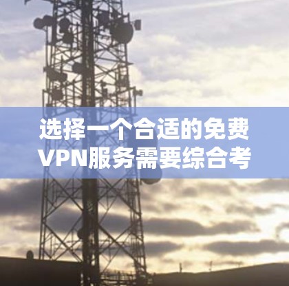 选择一个合适的免费VPN服务需要综合考虑多个因素，以确保既能满足需求，又能保证安全和隐私。以下是根据您的需求整理的推荐