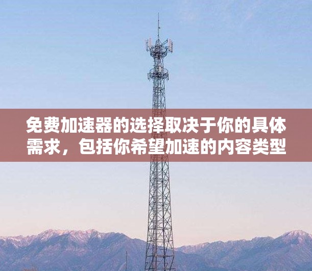 免费加速器的选择取决于你的具体需求，包括你希望加速的内容类型（静态或动态）预算、技术栈以及对服务的依赖性。以下是一些常见的免费加速器及其适用场景