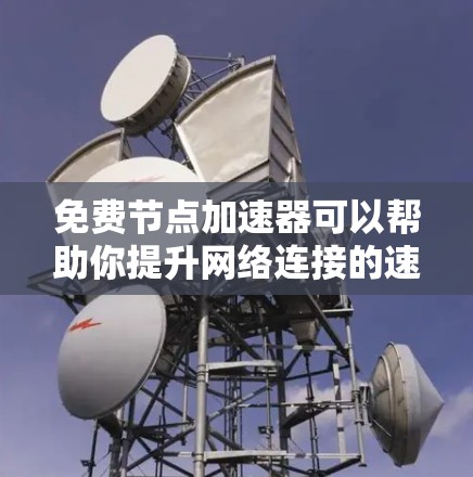 免费节点加速器可以帮助你提升网络连接的速度和稳定性，但需要注意隐私和安全问题。以下是一些免费的节点加速器选项